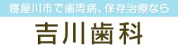 寝屋川市で歯周病、保存治療なら 吉川歯科